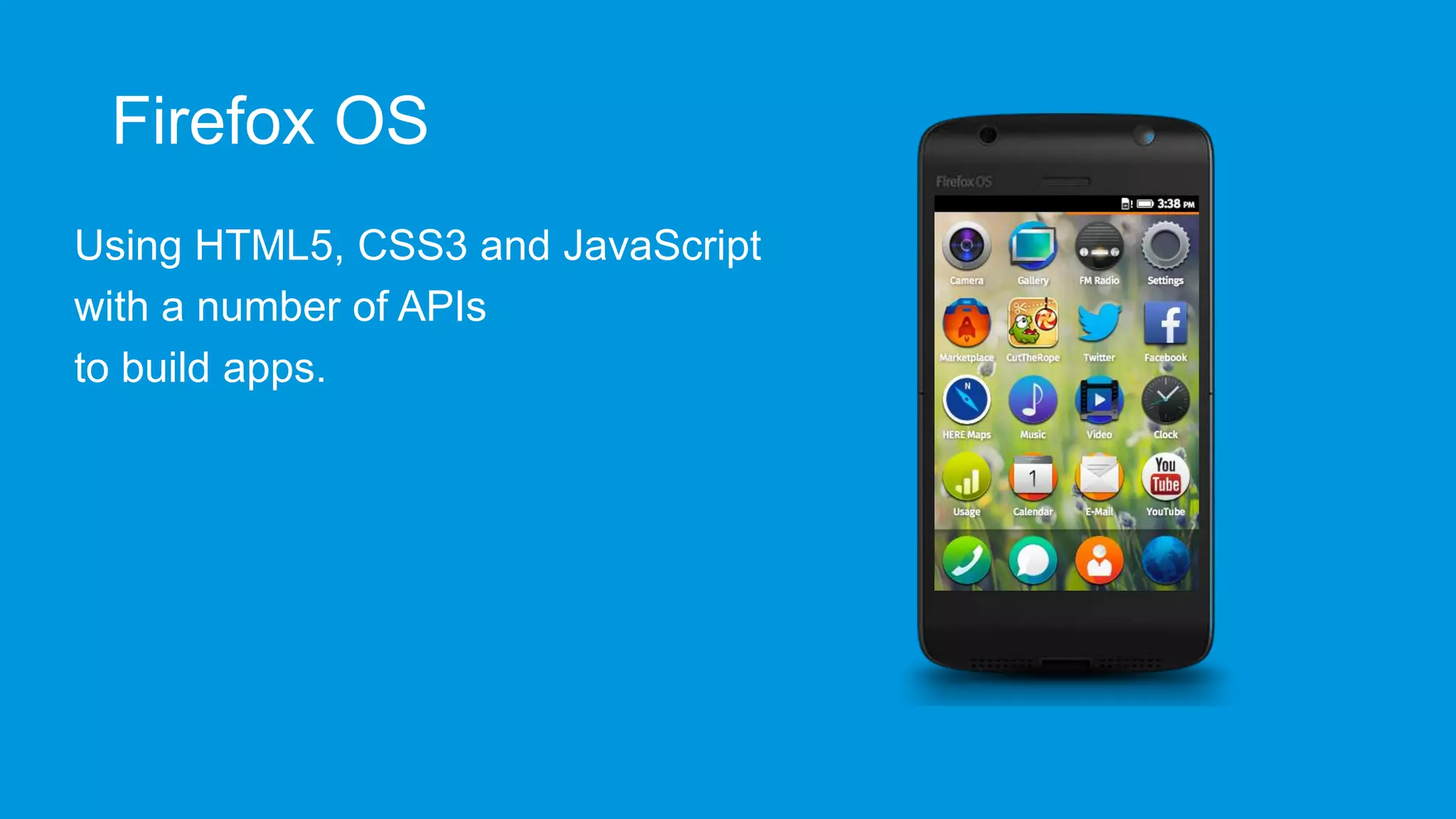 Firefox OS
Using HTML5, CSS3 and JavaScript
with a number of APIs
to build apps.

 
