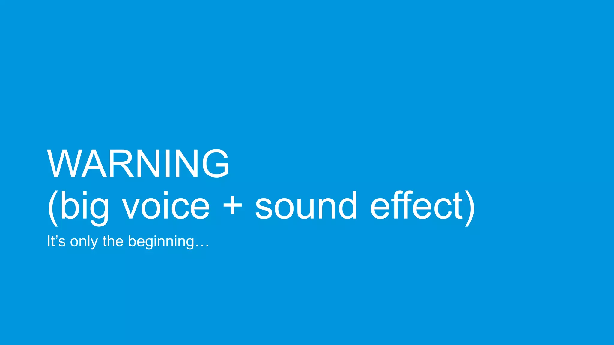 WARNING
(big voice + sound effect)
It’s only the beginning…

 