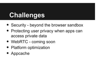 Challenges
• Security - beyond the browser sandbox
• Protecting user privacy when apps can
access private data
• WebRTC - ...