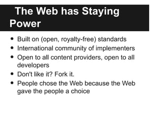 The Web has Staying
Power
• Built on (open, royalty-free) standards
• International community of implementers
• Open to al...