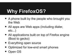 Why FirefoxOS?
• A phone built by the people who brought you
the Web
• All apps are Web apps (including dialer,
etc...)
• ...