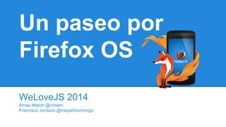 Un paseo por
Firefox OS
WeLoveJS 2014
Arnau March @rnowm
Francisco Jordano @mepartoconmigo

 