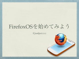 FirefoxOSを始めてみよう
@junkpot1212

 