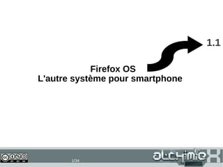 1.1
Firefox OS
L'autre système pour smartphone

16/11/13

1/34

 
