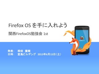 Firefox OS を手に入れよう
関西FirefoxOS勉強会 1st
発表： 桐畑 鷹輔
日時： 堂島ビルヂング 2013年6月15日（土）
 