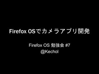 Firefox OSでカメラアプリ開発
Firefox OS 勉強会 #7
@Kechol
 