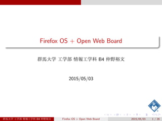 Firefox OS + Open Web Board
群馬大学 工学部 情報工学科 B4 仲野裕文
2015/05/03
群馬大学 工学部 情報工学科 B4 仲野裕文 Firefox OS + Open Web Board 2015/05/03 1 / 26
 