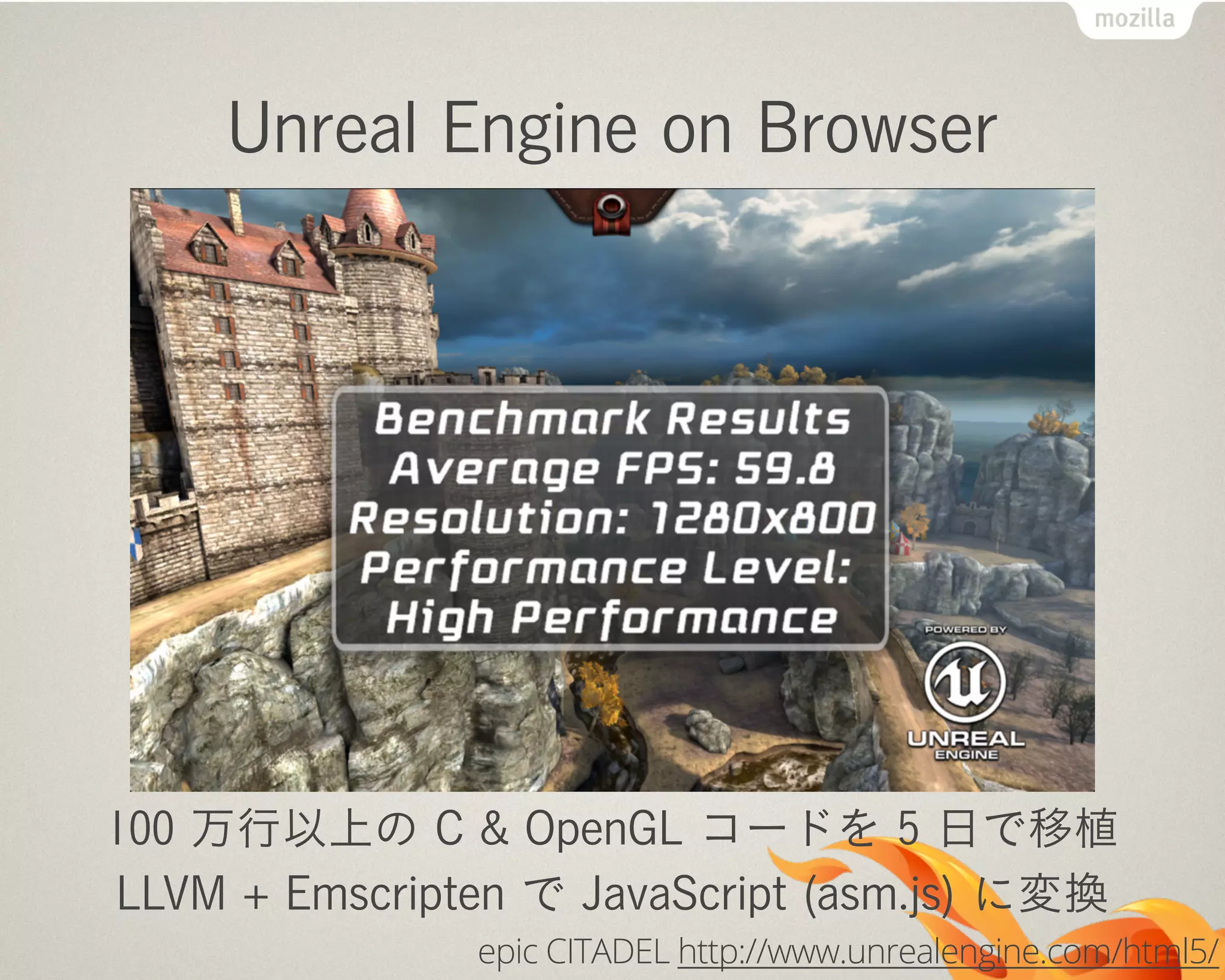 Unreal Engine on Browser
100 万行以上の C & OpenGL コードを 5 日で移植
LLVM + Emscripten で JavaScript (asm.js) に変換
epic CITADEL http://www.unrealengine.com/html5/
 