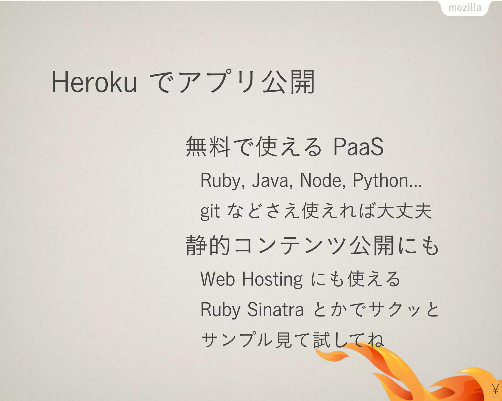 Heroku でアプリ公開
無料で使える PaaS
Ruby, Java, Node, Python...
git などさえ使えれば大丈夫
静的コンテンツ公開にも
Web Hosting にも使える
Ruby Sinatra とかでサクッと
サンプル見て試してね
¥
 