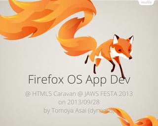 Firefox OS App Dev
@ HTML5 Caravan @ JAWS FESTA 2013
on 2013/09/28
by Tomoya Asai (dynamis)
 