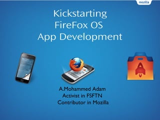 Kickstarting
FireFox OS
App Development
A.Mohammed Adam
Activist in FSFTN
Contributor in Mozilla
 