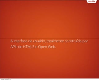 A interface de usuário, totalmente construída por
                      APIs de HTML5 e Open Web.




Tuesday, January 29, 13
 