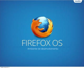 FIREFOX OS
                           Ambiente de desenvolvimento




Tuesday, January 29, 13
 