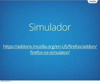 Simulador
     https://addons.mozilla.org/en-US/firefox/addon/
                  firefox-os-simulator/




Tuesday, January 29, 13
 