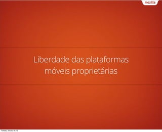 Liberdade das plataformas
                             móveis proprietárias




Tuesday, January 29, 13
 