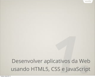 Tuesday, January 29, 13
                                         1.
                          Desenvolver aplicativos da Web
                          usando HTML5, CSS e JavaScript
 