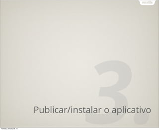 Tuesday, January 29, 13
                                       3.
                          Publicar/instalar o aplicativo
 