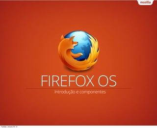 FIREFOX OS
                           Introdução e componentes




Tuesday, January 29, 13
 