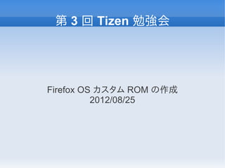 第 3 回 Tizen 勉強会




Firefox OS カスタム ROM の作成
          2012/08/25
 