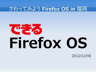 さわってみよう Firefox OS in 福岡




                   2012/12/06
 