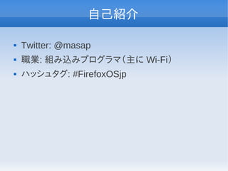 自己紹介

   Twitter: @masap
   職業: 組み込みプログラマ（主に Wi-Fi）
   ハッシュタグ: #FirefoxOSjp
 