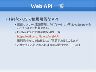 Web API 一覧


    Firefox OS で使用可能な API
      
          近接センサー、電源管理、バイブレーション等 JavaScript から
          ハードウェアを制御できる。
    ...