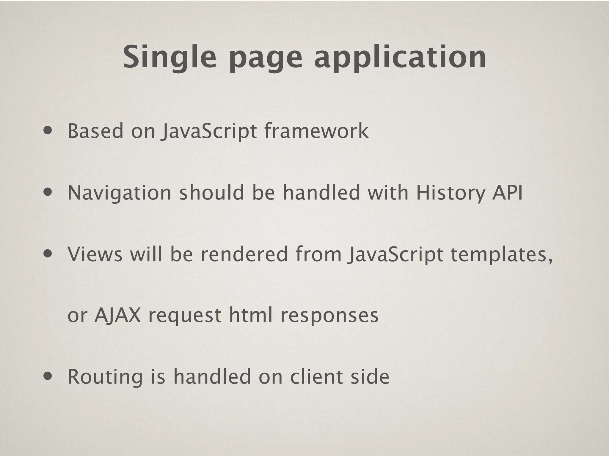 Single page application

•   Based on JavaScript framework


•   Navigation should be handled with History API


•   Views will be rendered from JavaScript templates,


    or AJAX request html responses


•   Routing is handled on client side
 