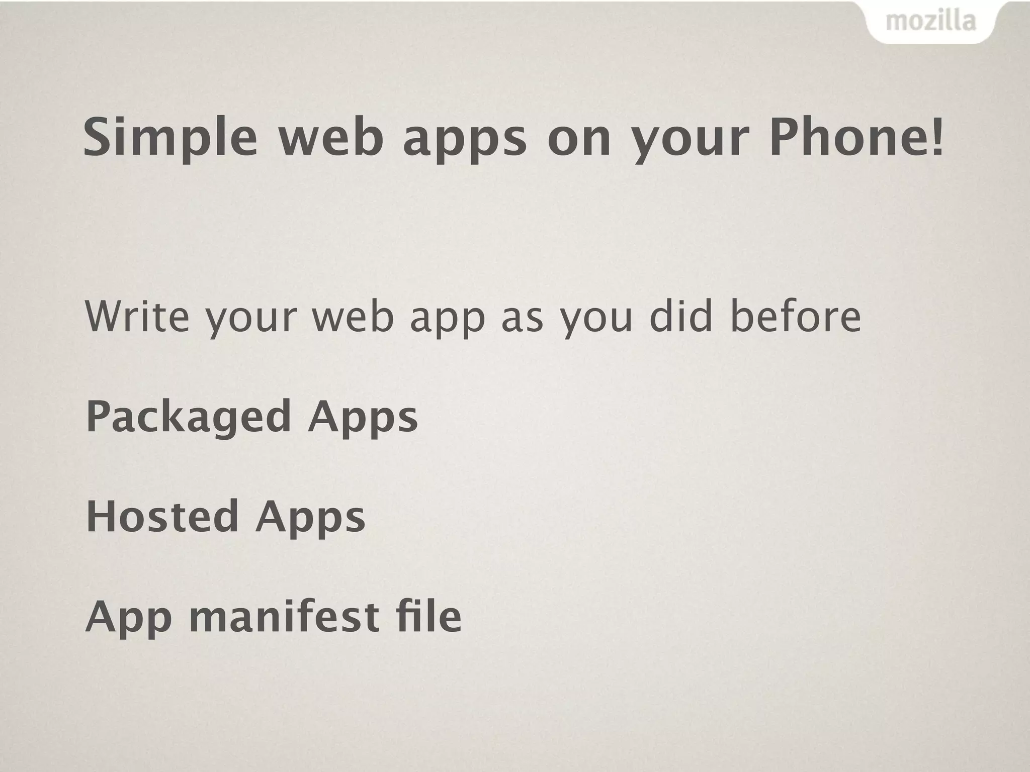 Simple web apps on your Phone!


Write your web app as you did before

Packaged Apps

Hosted Apps

App manifest ﬁle
 