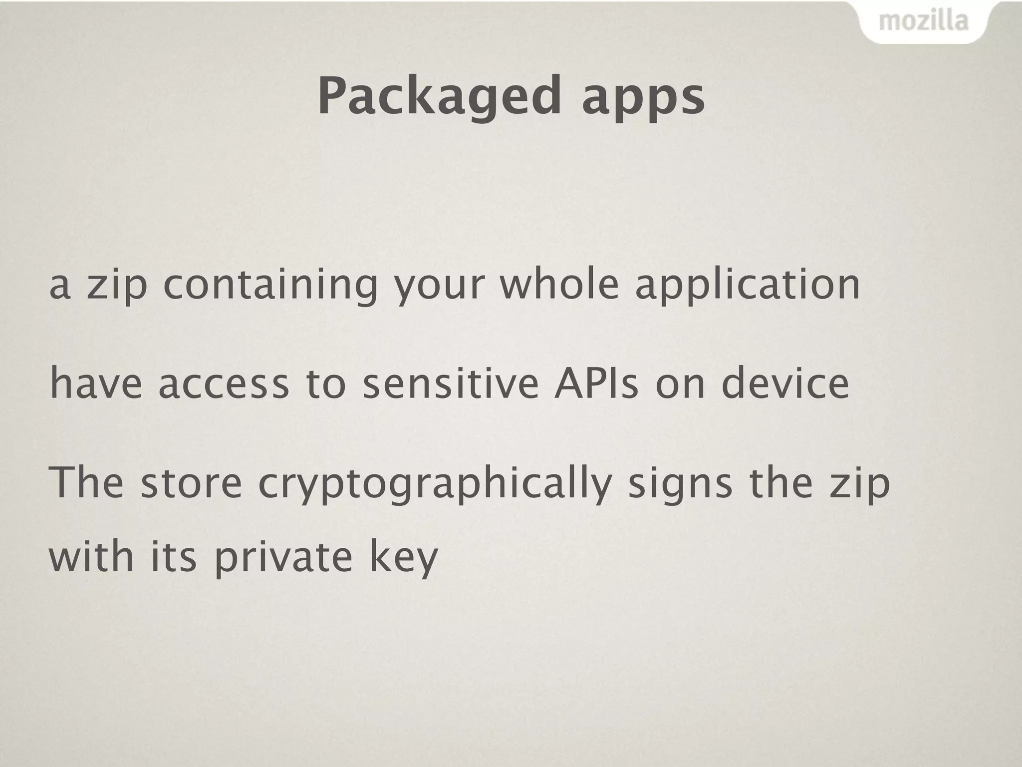 Packaged apps


a zip containing your whole application

have access to sensitive APIs on device

The store cryptographically signs the zip
with its private key
 