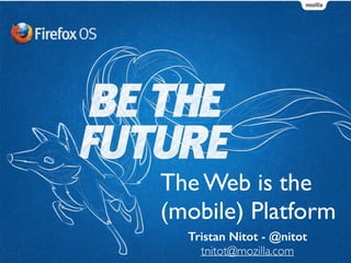 Tristan Nitot - @nitot  
tnitot@mozilla.com
The Web is the
(mobile) Platform
 