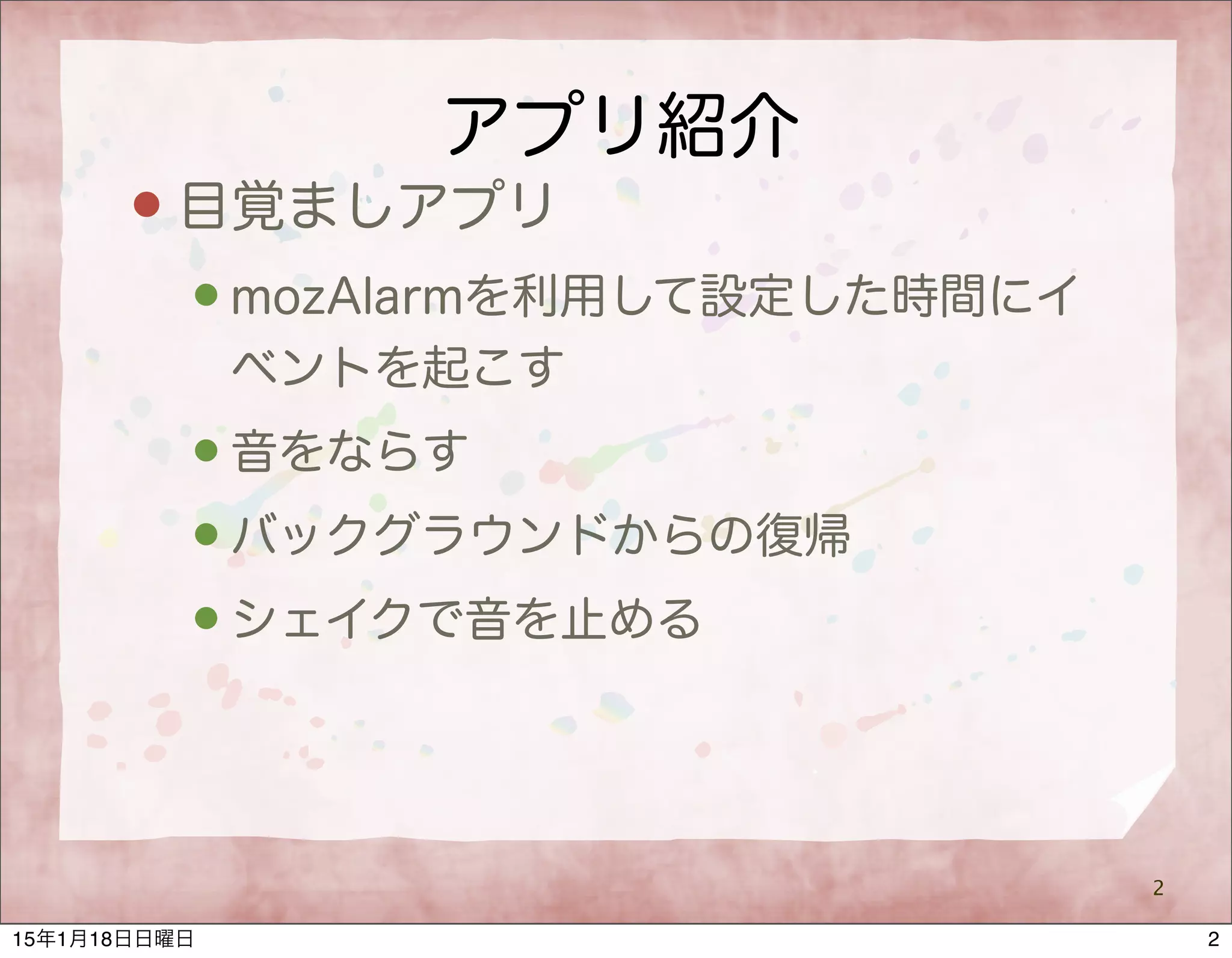アプリ紹介
 目覚ましアプリ
 mozAlarmを利用して設定した時間にイ
ベントを起こす
 音をならす
 バックグラウンドからの復帰
 シェイクで音を止める
2
215年1月18日日曜日
 
