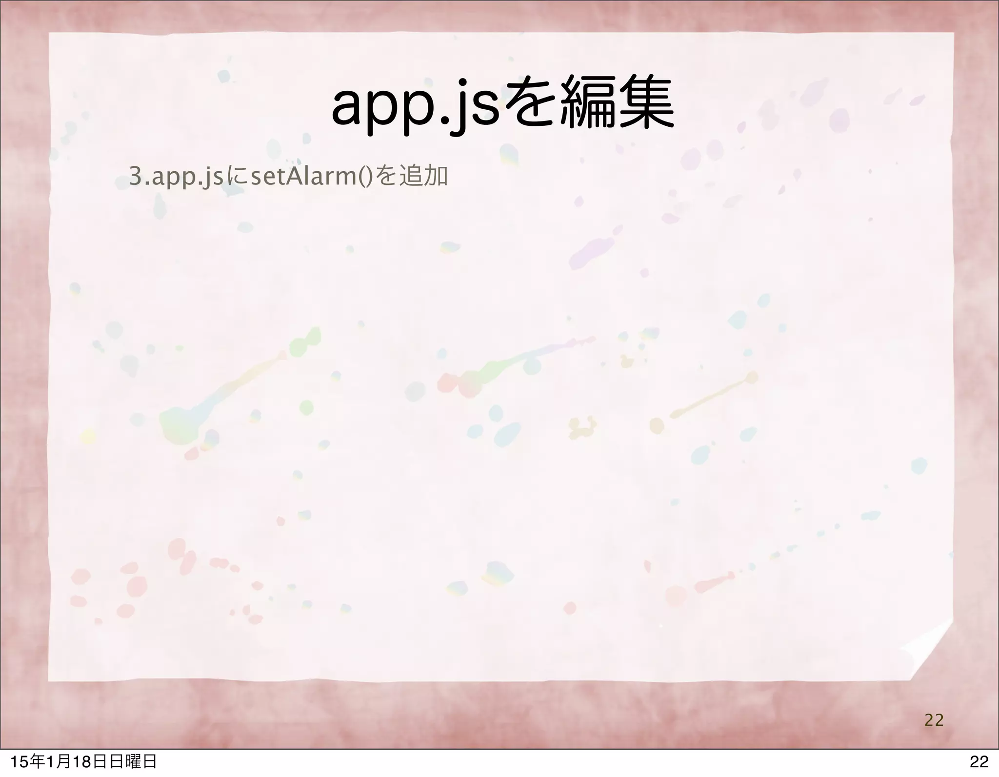 app.jsを編集
22
3.app.jsにsetAlarm()を追加
2215年1月18日日曜日
 