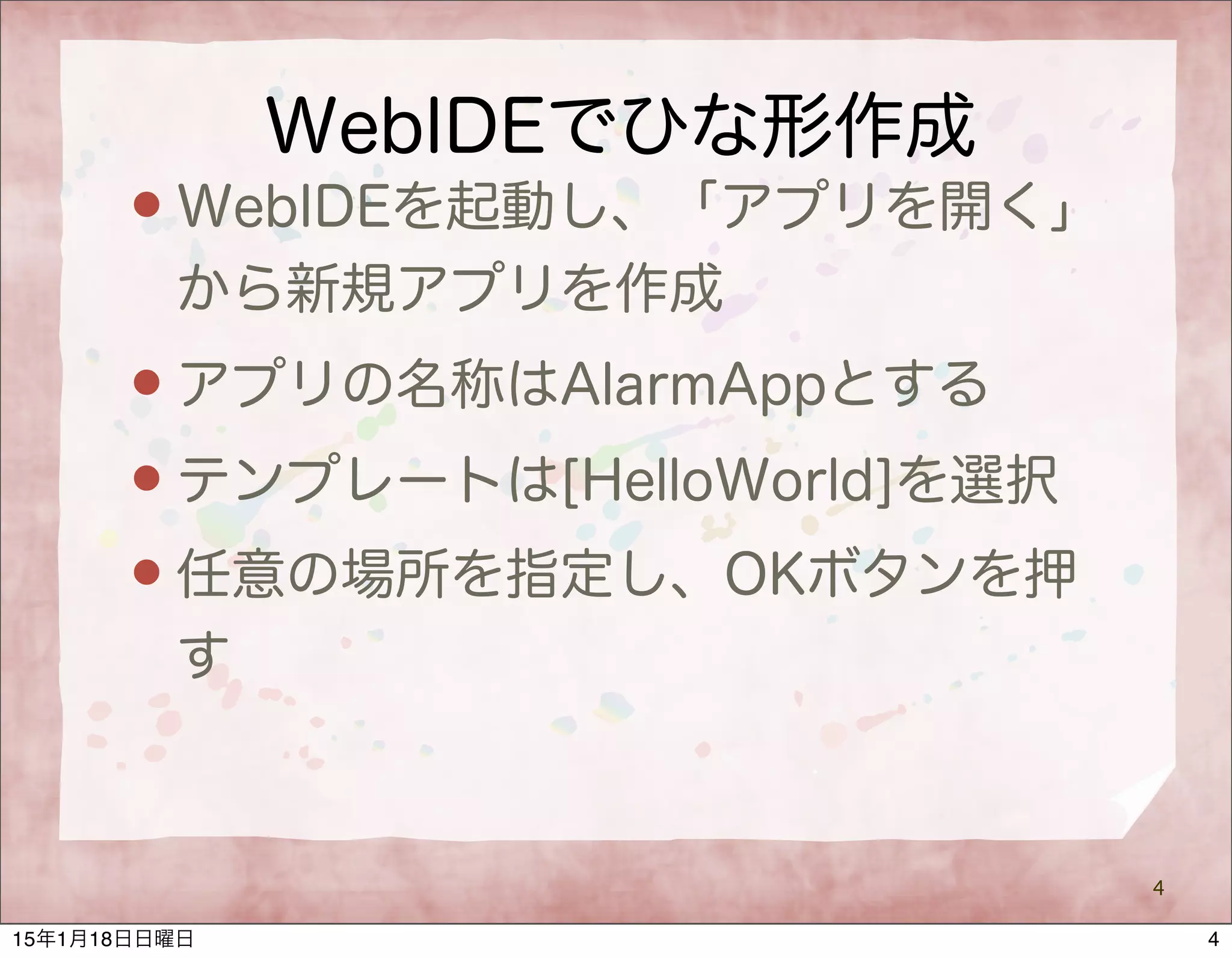 WebIDEでひな形作成
 WebIDEを起動し、「アプリを開く」
から新規アプリを作成
 アプリの名称はAlarmAppとする
 テンプレートは[HelloWorld]を選択
 任意の場所を指定し、OKボタンを押
す
4
415年1月18日日曜日
 