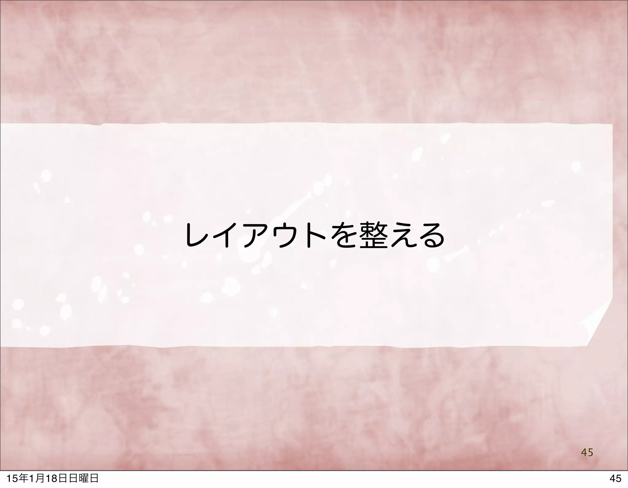 レイアウトを整える
45
4515年1月18日日曜日
 
