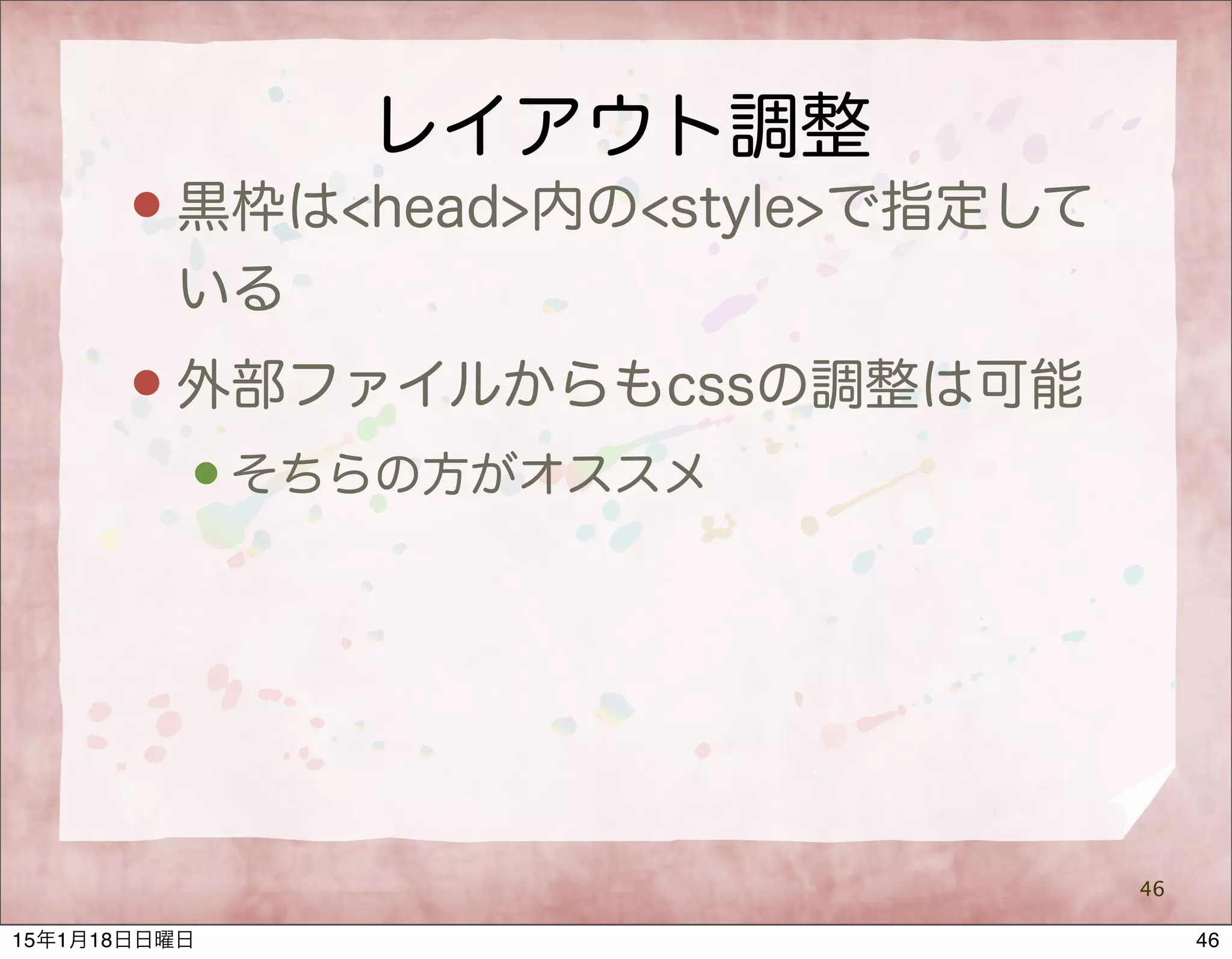 レイアウト調整
 黒枠は<head>内の<style>で指定して
いる
 外部ファイルからもcssの調整は可能
 そちらの方がオススメ
46
4615年1月18日日曜日
 