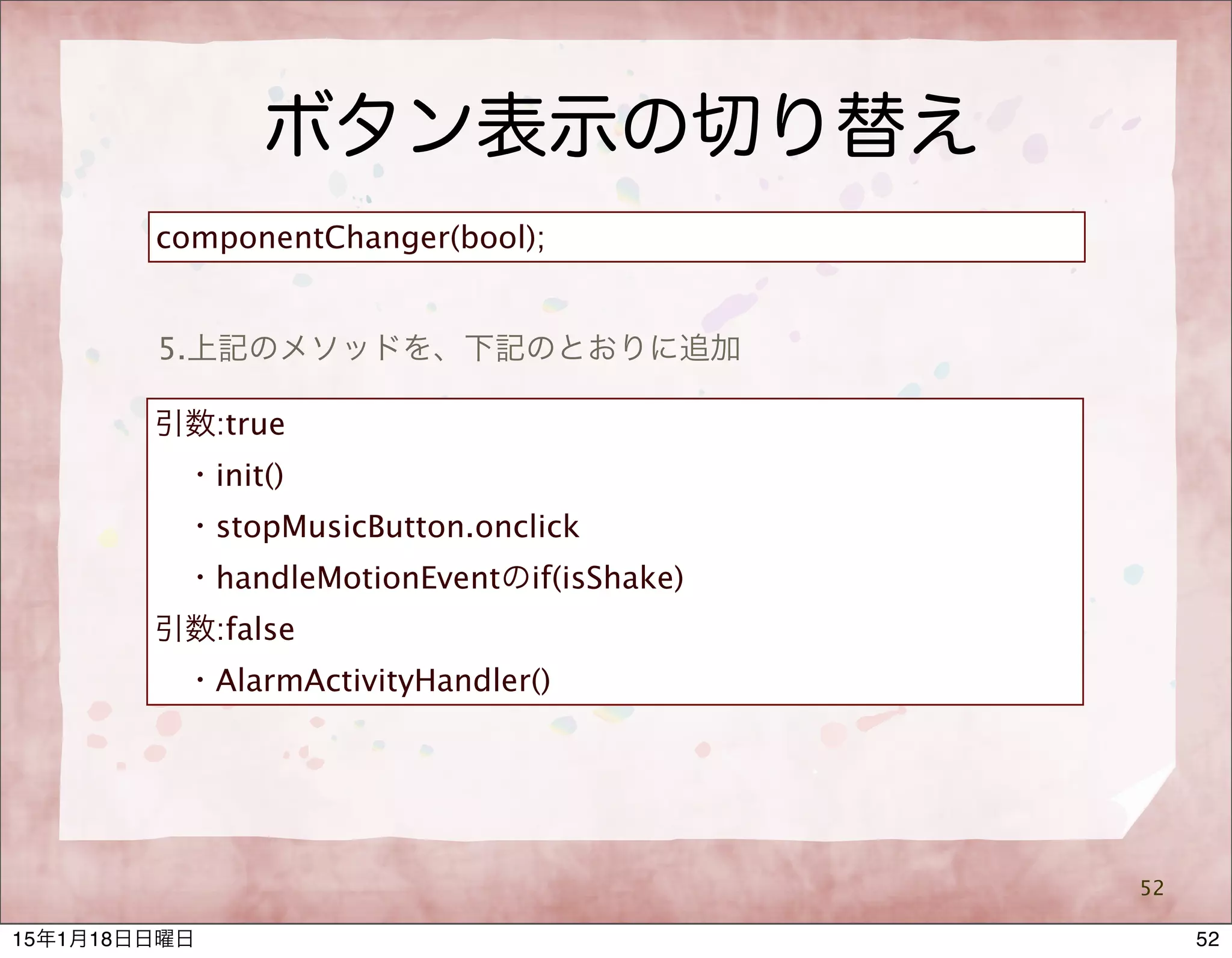 ボタン表示の切り替え
52
5.上記のメソッドを、下記のとおりに追加
componentChanger(bool);
引数:true
 ・init()
 ・stopMusicButton.onclick
 ・handleMotionEventのif(isShake)
引数:false
 ・AlarmActivityHandler()
5215年1月18日日曜日
 