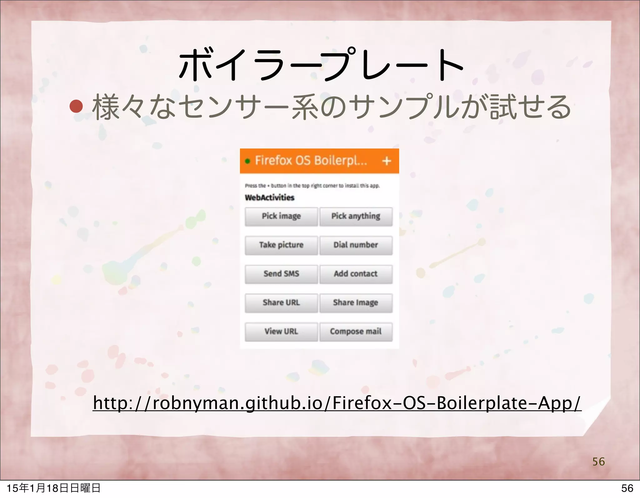 ボイラープレート
 様々なセンサー系のサンプルが試せる
56
http://robnyman.github.io/Firefox-OS-Boilerplate-App/
5615年1月18日日曜日
 