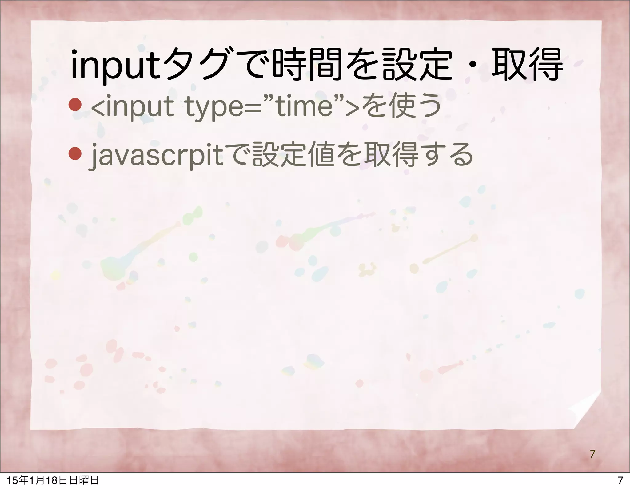 inputタグで時間を設定・取得
 <input type= time >を使う
 javascrpitで設定値を取得する
7
715年1月18日日曜日
 
