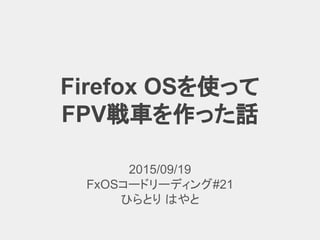 Firefox OSを使って
FPV戦車を作った話
2015/09/19
FxOSコードリーディング#21
ひらとり はやと
 