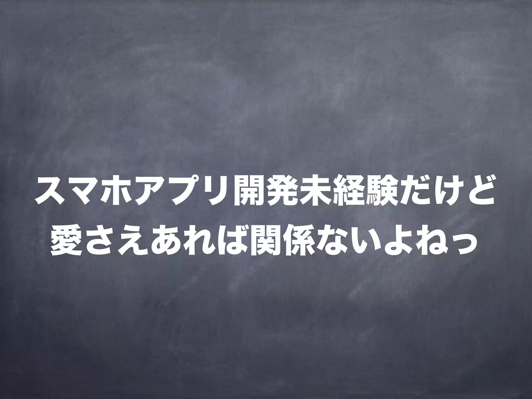 スマホアプリ開発未経験だけど
愛さえあれば関係ないよねっ
 