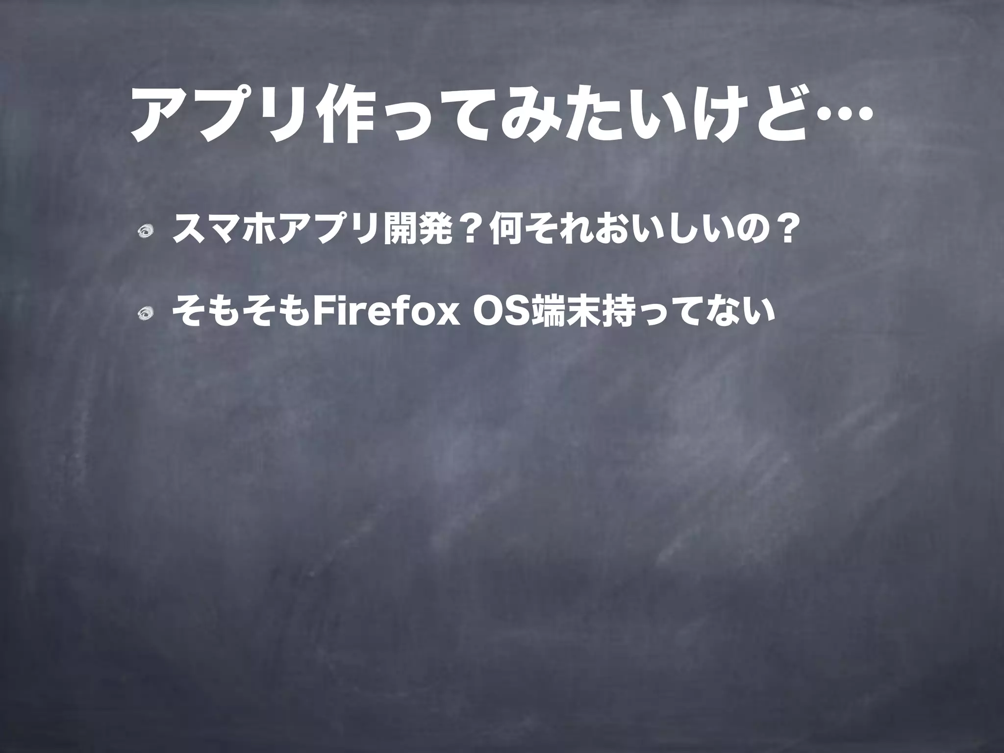 スマホアプリ開発？何それおいしいの？
そもそもFirefox OS端末持ってない
アプリ作ってみたいけど…
 