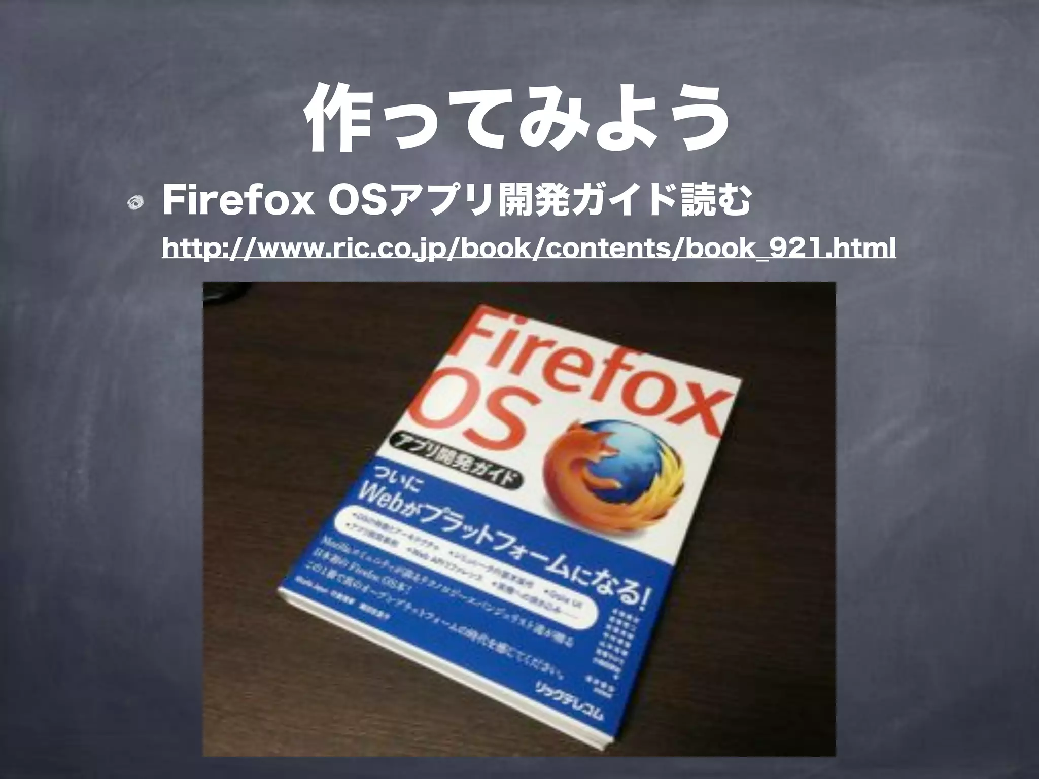 作ってみよう
Firefox OSアプリ開発ガイド読む
http://www.ric.co.jp/book/contents/book_921.html
 