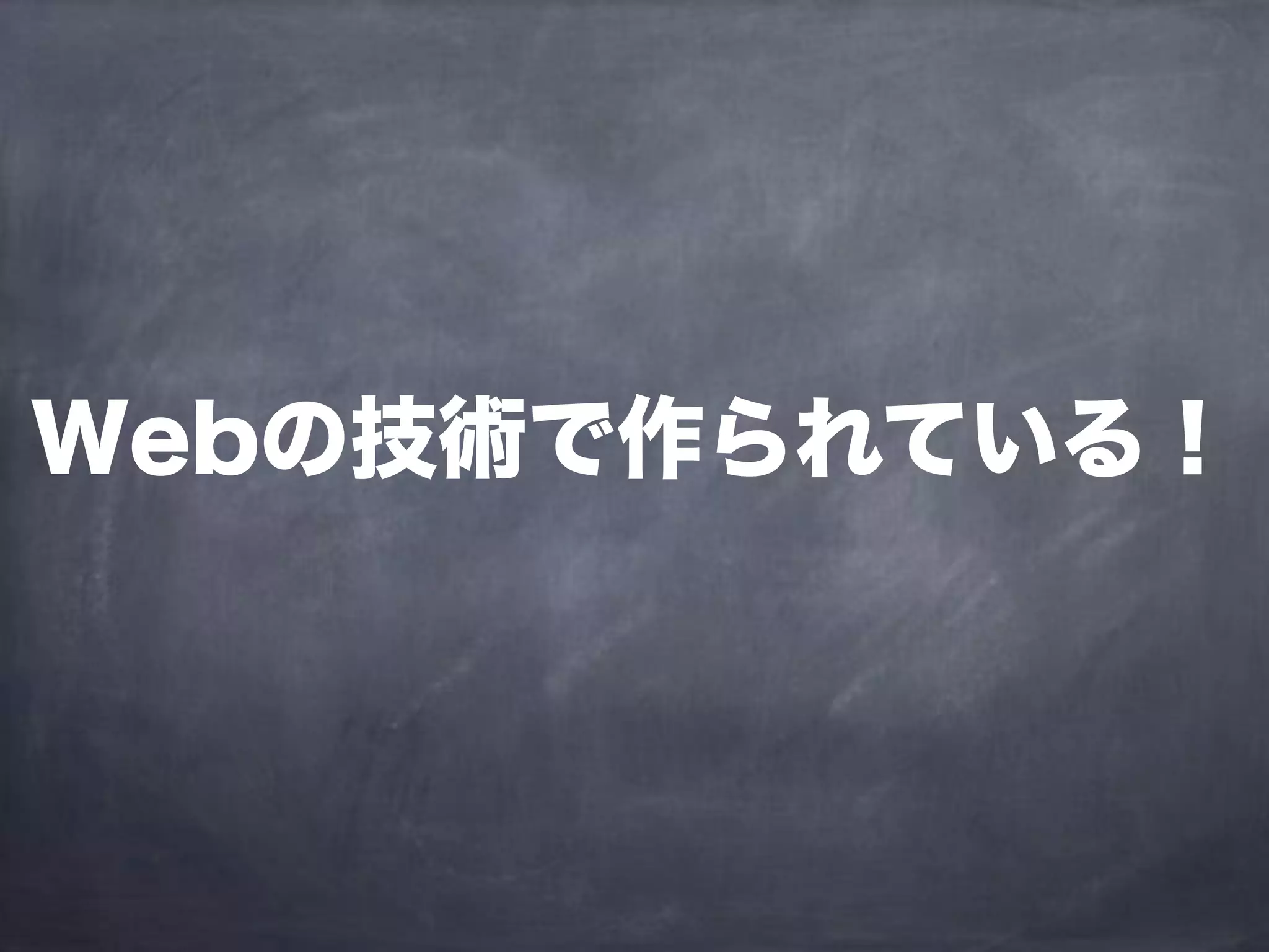 Webの技術で作られている！
 