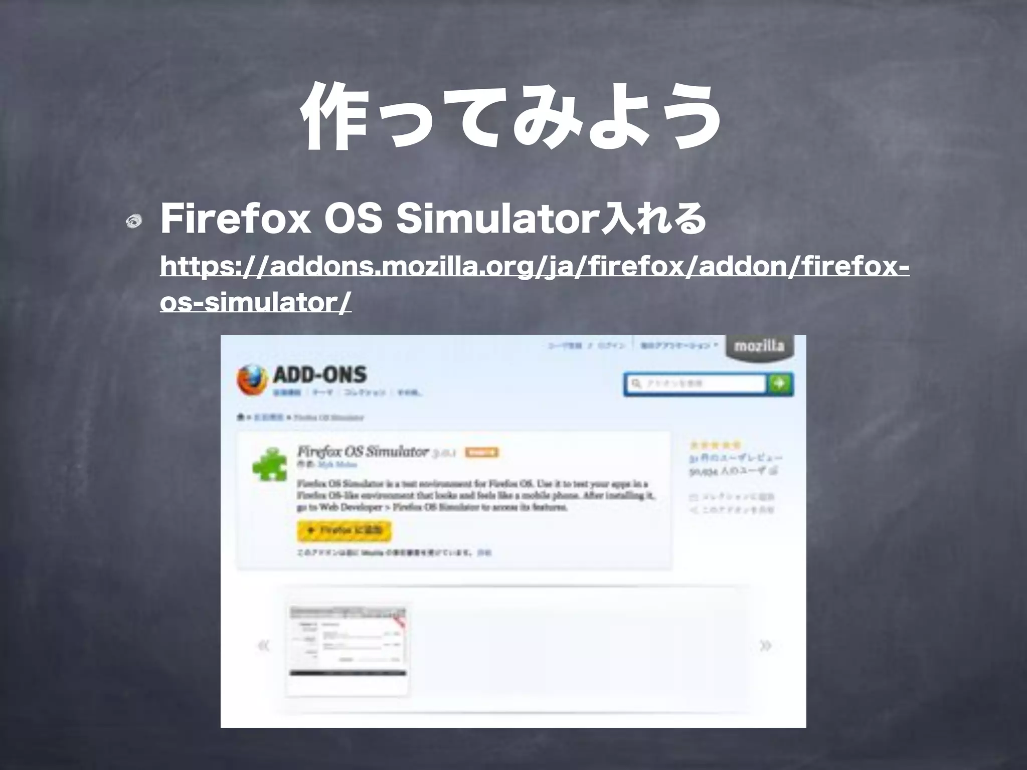 作ってみよう
Firefox OS Simulator入れる
https://addons.mozilla.org/ja/ﬁrefox/addon/ﬁrefox-
os-simulator/
 