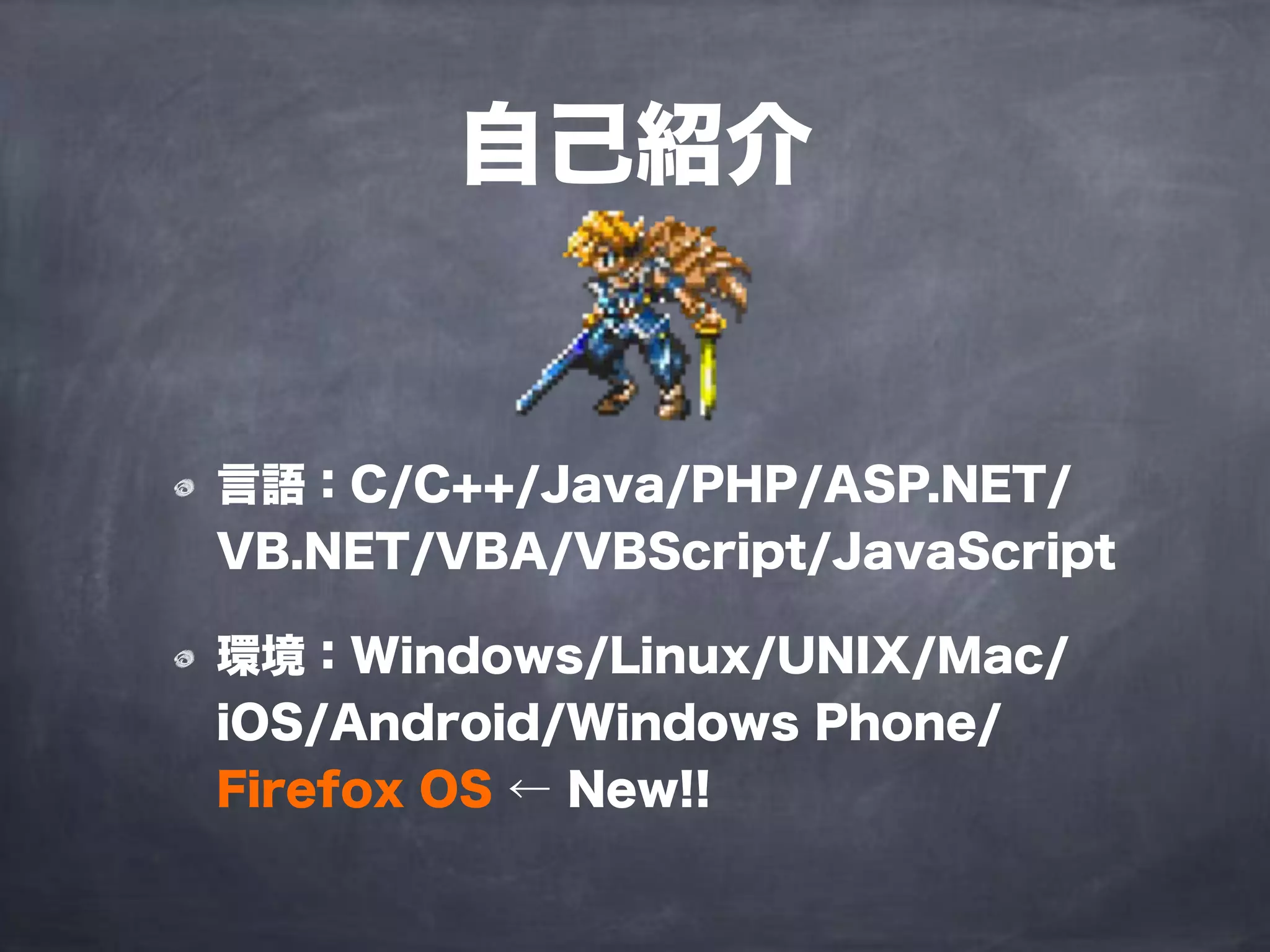 言語：C/C++/Java/PHP/ASP.NET/
VB.NET/VBA/VBScript/JavaScript
環境：Windows/Linux/UNIX/Mac/
iOS/Android/Windows Phone/
Firefox OS ← New!!
自己紹介
 