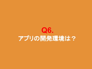 Q6.
アプリの開発環境は？
 