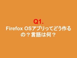 Q1.
Firefox OSアプリってどう作る
の？言語は何？
 