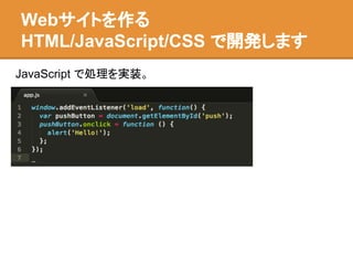 JavaScript で処理を実装。
Webサイトを作る
HTML/JavaScript/CSS で開発します
 