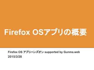 Firefox OSアプリの概要
Firefox OS アプリハンズオン supported by Gunma.web
2015/3/28
 