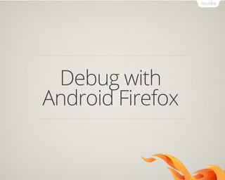 Debug with
Android Firefox
 